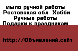 мыло ручной работы - Ростовская обл. Хобби. Ручные работы » Подарки к праздникам   